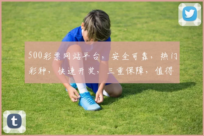 500彩票网站平台，安全可靠，热门彩种，快速开奖，三重保障，值得信赖，轻松购彩