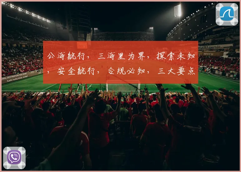 公海航行，三海里为界，探索未知，安全航行，合规必知，三大要点