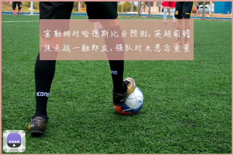 富勒姆对哈德斯比分预测,英超前瞻焦点战一触即发,强队对决悬念重重,比分预测揭晓