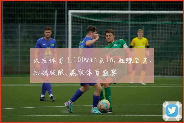 大发体育上100wan点in,狂赚百万,挑战极限,赢取体育盛宴